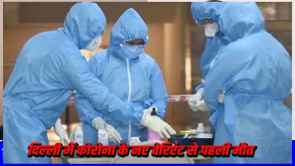 दिल्ली में कोरोना के नए वेरिएंट से पहली मौत, 60 वर्षीय महिला की मौत से मची हड़कंप