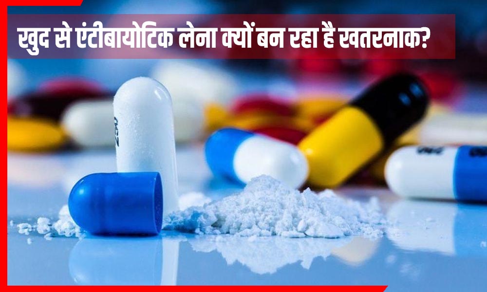 Health News : बिना डॉक्टर पूछे एंटीबायोटिक ली तो पड़ सकती है भारी! जानिए कैसे बन सकती है जानलेवा